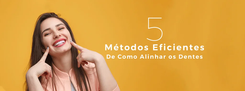 Como Alinhar os Dentes | 5 Métodos Mais Eficientes